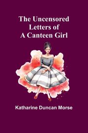 The Uncensored Letters of a Canteen Girl, Duncan Morse Katharine