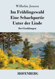 Im Frhlingswald / Eine Schachpartie / Unter der Linde, Jensen Wilhelm