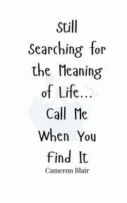 Still Searching for the Meaning of Life... Call Me When You Find It, Blair Cameron