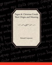 Pagan-Christian Creeds Their Origin and Meaning, Carpenter Edward