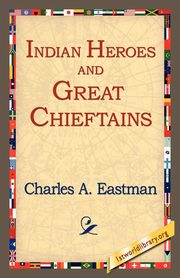 Indian Heroes and Great Chieftains, Eastman Charles Alexander