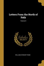 Letters From the North of Italy; Volume II, Rose William Stewart