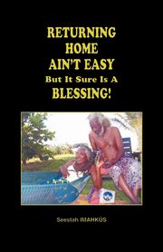 Returning Home Ain't Easy But It Sure Is a Blessing, Imahk S. Seestah