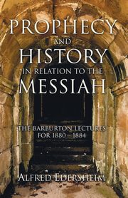 Prophecy and History in Relation to the Messiah, Edersheim Alfred