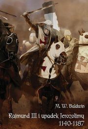 Rajmund III i upadek Jerozolimy 1140-1187, Baldwin M. W.
