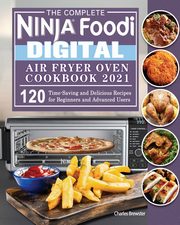 The Complete Ninja Foodi Digital Air Fry Oven Cookbook 2021, Brewster Charles