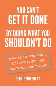 You Can't Get It Done By Doing What You Shouldn't Do, Morehead Debbie
