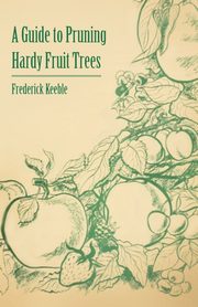A Guide to Pruning Hardy Fruit Trees, Keeble Frederick W.