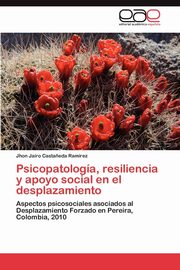 Psicopatologia, Resiliencia y Apoyo Social En El Desplazamiento, Casta Eda Ram Rez Jhon Jairo