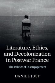 Literature, Ethics, and Decolonization in Postwar France, Just Daniel