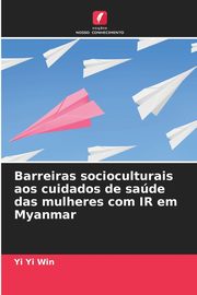 Barreiras socioculturais aos cuidados de sade das mulheres com IR em Myanmar, Win Yi Yi