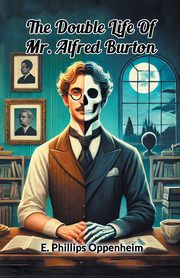 The Double Life Of Mr. Alfred Burton, Oppenheim E. Phillips