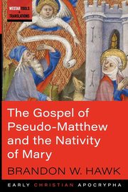 The Gospel of Pseudo-Matthew and the Nativity of Mary, Hawk Brandon W.