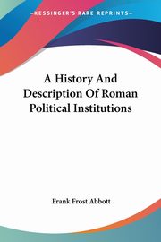 A History And Description Of Roman Political Institutions, Abbott Frank Frost
