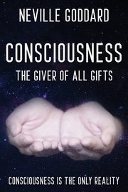 Neville Goddard - Consciousness; The Giver Of All Gifts, Goddard Neville