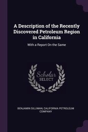 A Description of the Recently Discovered Petroleum Region in California, Silliman Benjamin