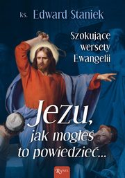 Jezu Jak moge to powiedzie Szokujce wersety Ewangelii, Staniek Edward