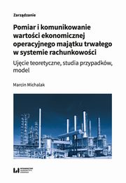 Pomiar i komunikowanie wartoci ekonomicznej operacyjnego majtku trwaego w systemie rachunkowoci, Michalak Marcin