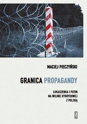 ksiazka tytu: Granica propagandy. ukaszenka i Putin na wojnie hybrydowej z Polsk autor: Pieczyski Maciej