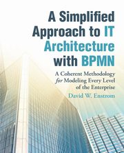 ksiazka tytu: A Simplified Approach to IT Architecture with BPMN autor: Enstrom David W.