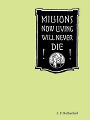 Millions Now Living Will Never Die!, Rutherford J. F.