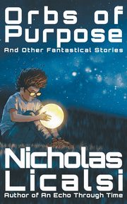 Orbs of Purpose and Other Fantastical Stories, Licalsi Nicholas