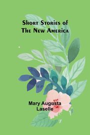 Short Stories of the New America, Laselle Mary Augusta