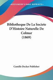 Bibliotheque De La Societe D'Histoire Naturelle De Colmar (1869), Camille Decker Publisher