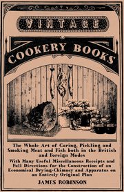 ksiazka tytu: The Whole Art of Curing, Pickling and Smoking Meat and Fish Both in the British and Foreign Modes - With Many Useful Miscellaneous Receipts and Full D autor: Robinson James