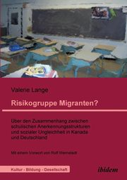 Risikogruppe Migranten?!. ber den Zusammenhang zwischen schulischen Anerkennungsstrukturen und sozialer Ungleichheit in Kanada und Deutschland, Lange Valerie
