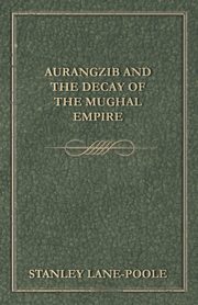 Aurangzib and the Decay of the Mughal Empire, Lane-Poole Stanley
