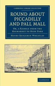 Round about Piccadilly and Pall Mall, Wheatley Henry Benjamin