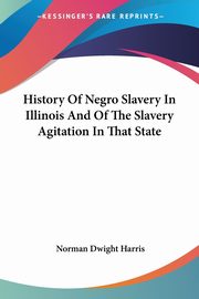 History Of Negro Slavery In Illinois And Of The Slavery Agitation In That State, Harris Norman Dwight