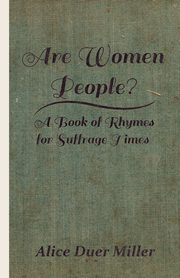 Are Women People? - A Book of Rhymes for Suffrage Times, Miller Alice Duer