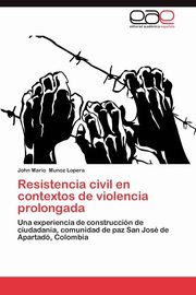 Resistencia Civil En Contextos de Violencia Prolongada, Munoz Lopera John Mario