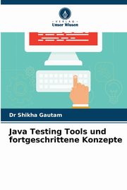 Java Testing Tools und fortgeschrittene Konzepte, Gautam Dr Shikha