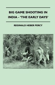 Big Game Shooting In India - 'The Early Days', Percy Reginald Heber