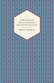 The Moon of Much Gladness - Related by Kai Lung, Bramah Ernest