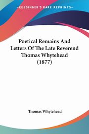 Poetical Remains And Letters Of The Late Reverend Thomas Whytehead (1877), Whytehead Thomas
