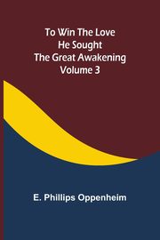 To Win the Love He Sought The Great Awakening, Phillips Oppenheim E.