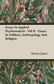 Essays In Applied Psychoanalysis - Vol II - Essays In Folklore, Anthropology And Religion, Jones Ernest