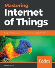 Mastering Internet of Things, Waher Peter