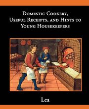 Domestic Cookery, Useful Receipts, and Hints to Young Housekeepers, Lea Elizabeth E.