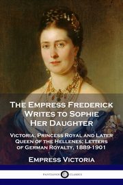 The Empress Frederick Writes to Sophie Her Daughter, Victoria Empress