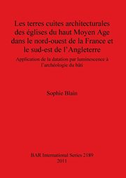 Les terres cuites architecturales des glises du haut Moyen Age dans le nord-ouest de la France et le sud-est de l'Angleterre, Blain Sophie