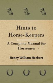 Hints to Horse-Keepers - A Complete Manual for Horsemen, Herbert Henry William