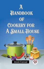 A Handbook of Cookery for a Small House, Conrad Jessie