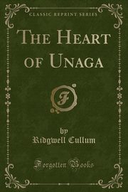 ksiazka tytu: The Heart of Unaga (Classic Reprint) autor: Cullum Ridgwell