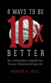 8 Ways to Be 10 X Better, Hill Rashid H.