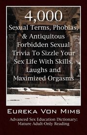 4,000 Sexual Terms, Phobias & Antiquitous Forbidden Sexual Trivia To Sizzle Your Sex Life With Skills, Laughs, and Maximized Orgasms!  Advanced Sex Education Dictionary, VonMims Eureka